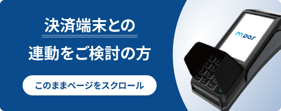 決済端末との連動をご検討の方 このままページをスクロール