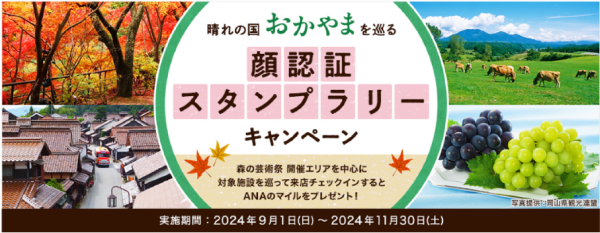 晴れの国 おかやま を巡る 顔認証スタンプラリーキャンペーン 森の芸術祭 開催エリアを中心に対象施設を巡って来店チェックインするとANAのマイルをプレゼント！ 実施期間：2024年9月1日(日)~2024年11月30日(土)